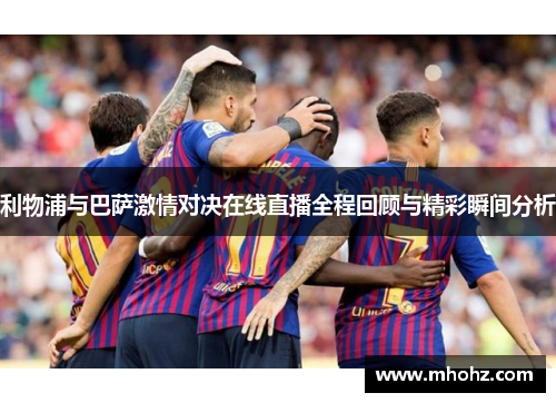 利物浦与巴萨激情对决在线直播全程回顾与精彩瞬间分析