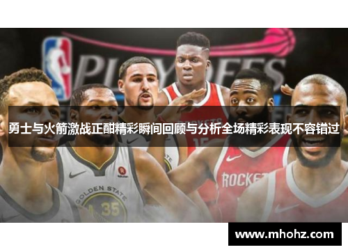 勇士与火箭激战正酣精彩瞬间回顾与分析全场精彩表现不容错过