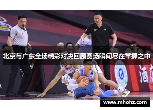 北京与广东全场精彩对决回顾赛场瞬间尽在掌握之中
