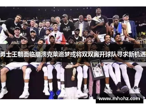 勇士王朝面临崩溃克莱追梦或将双双离开球队寻求新机遇