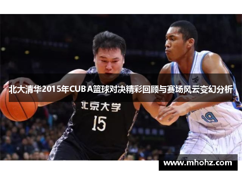 北大清华2015年CUBA篮球对决精彩回顾与赛场风云变幻分析
