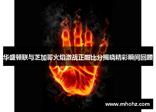 华盛顿联与芝加哥火焰激战正酣比分揭晓精彩瞬间回顾