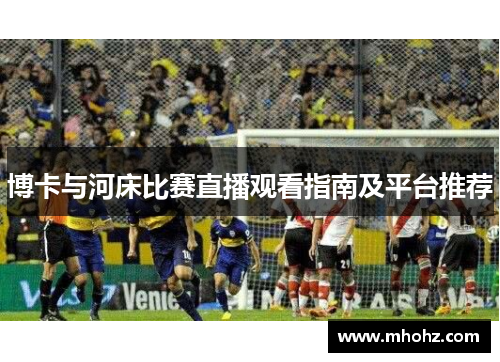 博卡与河床比赛直播观看指南及平台推荐