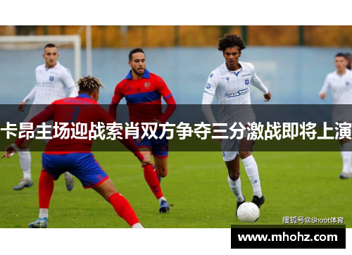 卡昂主场迎战索肖双方争夺三分激战即将上演