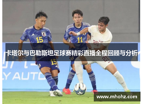 卡塔尔与巴勒斯坦足球赛精彩直播全程回顾与分析