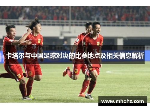 卡塔尔与中国足球对决的比赛地点及相关信息解析