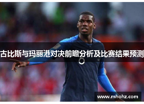 古比斯与玛丽港对决前瞻分析及比赛结果预测