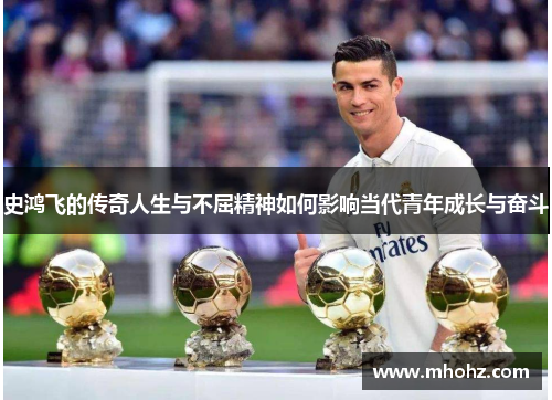 史鸿飞的传奇人生与不屈精神如何影响当代青年成长与奋斗