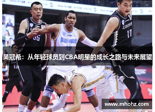 吴冠希：从年轻球员到CBA明星的成长之路与未来展望