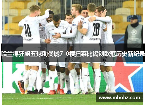 哈兰德狂飙五球助曼城7-0横扫莱比锡创欧冠历史新纪录