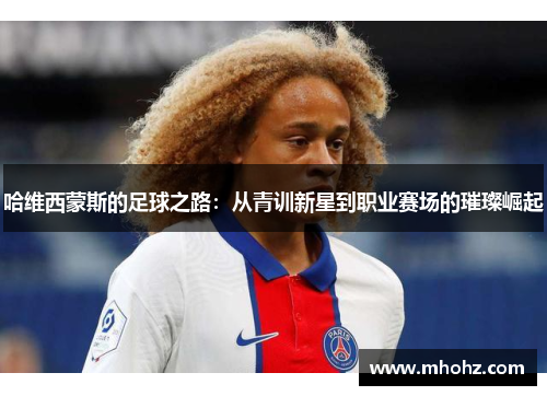 哈维西蒙斯的足球之路：从青训新星到职业赛场的璀璨崛起