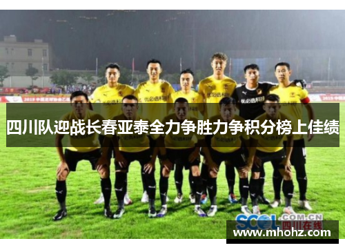 四川队迎战长春亚泰全力争胜力争积分榜上佳绩