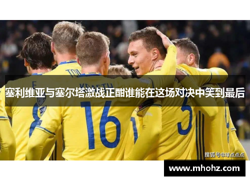 塞利维亚与塞尔塔激战正酣谁能在这场对决中笑到最后