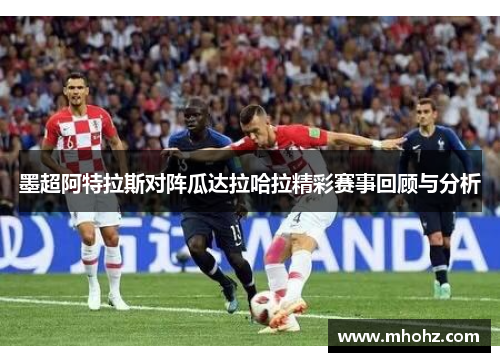 墨超阿特拉斯对阵瓜达拉哈拉精彩赛事回顾与分析