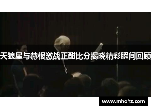 天狼星与赫根激战正酣比分揭晓精彩瞬间回顾