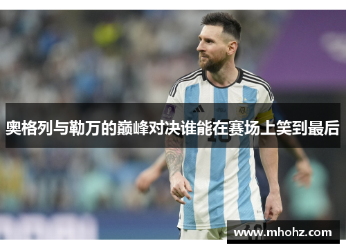 奥格列与勒万的巅峰对决谁能在赛场上笑到最后