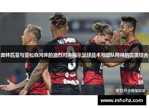 奥林匹亚与亚松森河床的激烈对决揭示足球战术与团队精神的完美结合