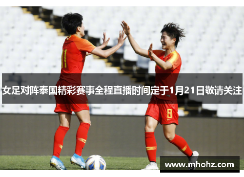女足对阵泰国精彩赛事全程直播时间定于1月21日敬请关注