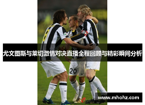 尤文图斯与莱切激情对决直播全程回顾与精彩瞬间分析