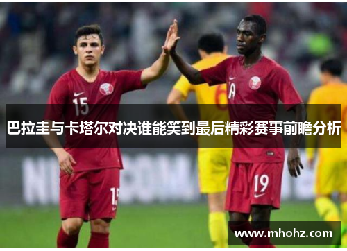 巴拉圭与卡塔尔对决谁能笑到最后精彩赛事前瞻分析