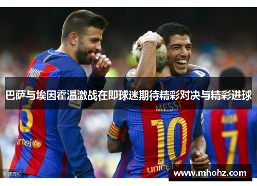 巴萨与埃因霍温激战在即球迷期待精彩对决与精彩进球