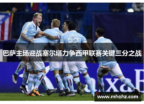 巴萨主场迎战塞尔塔力争西甲联赛关键三分之战