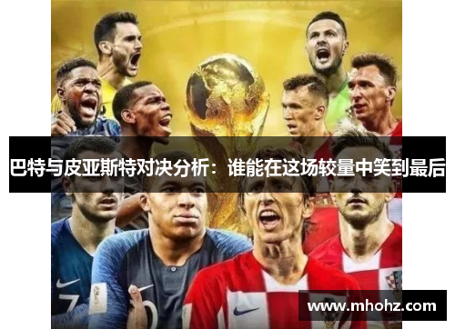 巴特与皮亚斯特对决分析：谁能在这场较量中笑到最后