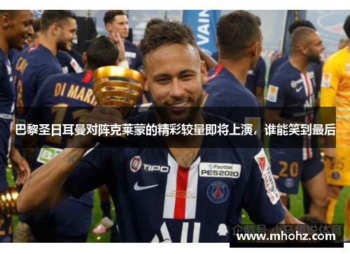 巴黎圣日耳曼对阵克莱蒙的精彩较量即将上演，谁能笑到最后