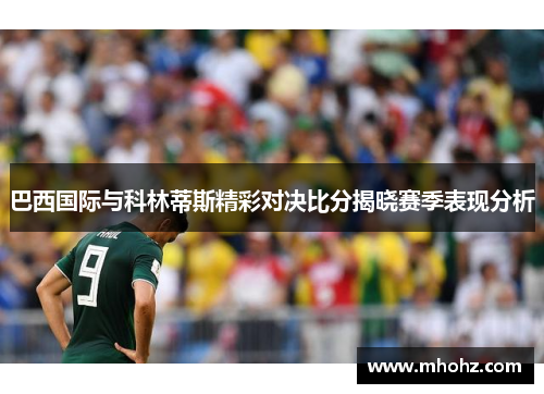 巴西国际与科林蒂斯精彩对决比分揭晓赛季表现分析