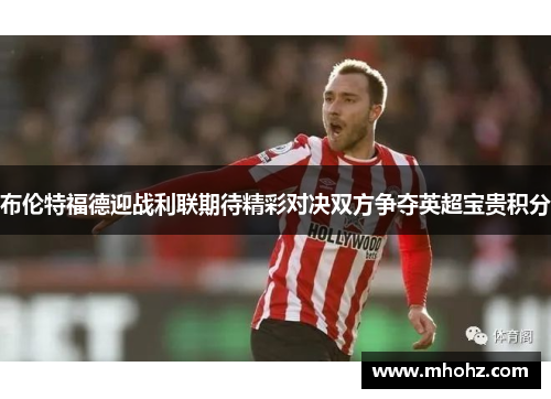 布伦特福德迎战利联期待精彩对决双方争夺英超宝贵积分