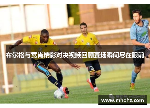 布尔格与索肖精彩对决视频回顾赛场瞬间尽在眼前