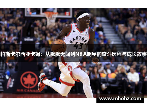帕斯卡尔西亚卡姆：从默默无闻到NBA明星的奋斗历程与成长故事