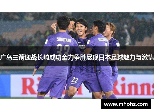 广岛三箭迎战长崎成功全力争胜展现日本足球魅力与激情