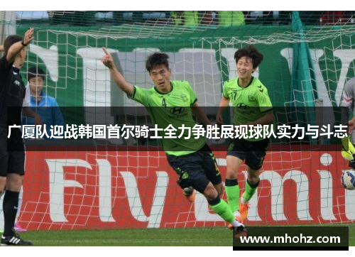广厦队迎战韩国首尔骑士全力争胜展现球队实力与斗志