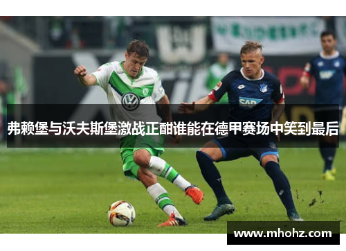 弗赖堡与沃夫斯堡激战正酣谁能在德甲赛场中笑到最后