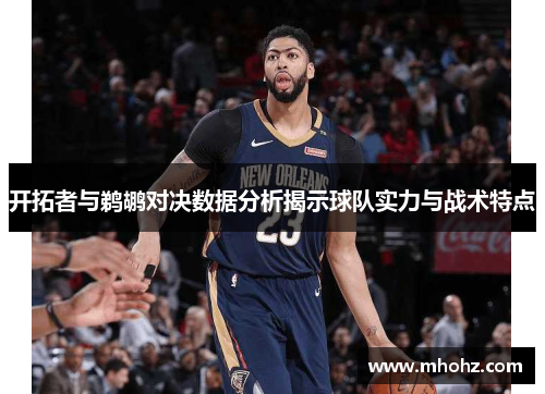 开拓者与鹈鹕对决数据分析揭示球队实力与战术特点