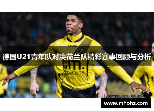 德国U21青年队对决荷兰队精彩赛事回顾与分析
