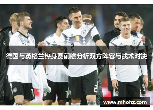 德国与英格兰热身赛前瞻分析双方阵容与战术对决