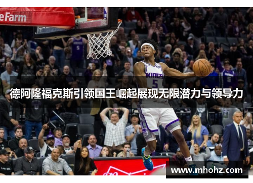 德阿隆福克斯引领国王崛起展现无限潜力与领导力