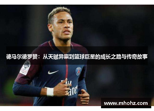 德马尔德罗赞：从天赋异禀到篮球巨星的成长之路与传奇故事