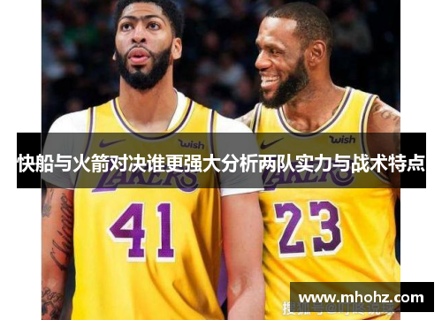 快船与火箭对决谁更强大分析两队实力与战术特点