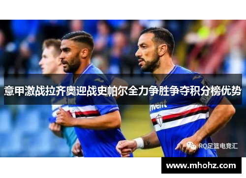 意甲激战拉齐奥迎战史帕尔全力争胜争夺积分榜优势