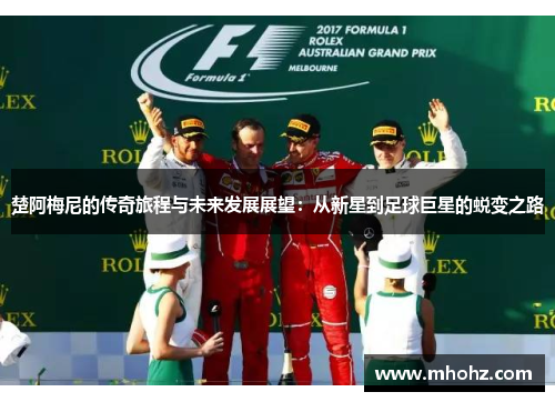 楚阿梅尼的传奇旅程与未来发展展望：从新星到足球巨星的蜕变之路