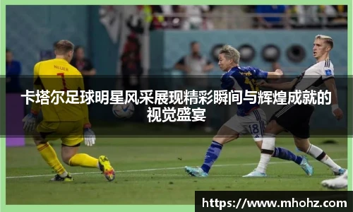 卡塔尔足球明星风采展现精彩瞬间与辉煌成就的视觉盛宴