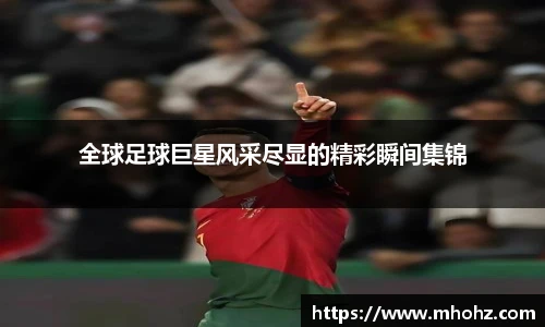 全球足球巨星风采尽显的精彩瞬间集锦