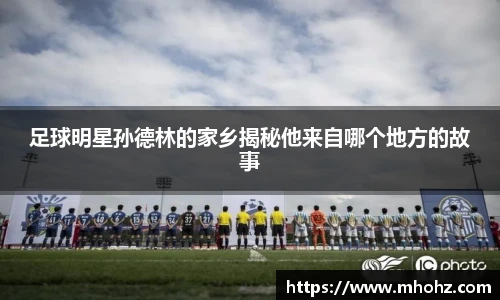 足球明星孙德林的家乡揭秘他来自哪个地方的故事